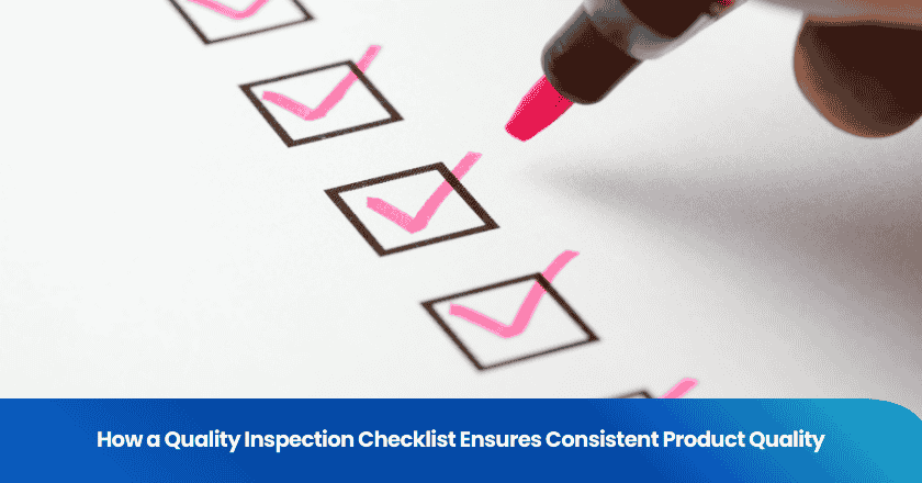 How a Quality Inspection Checklist Ensures Consistent Product Quality